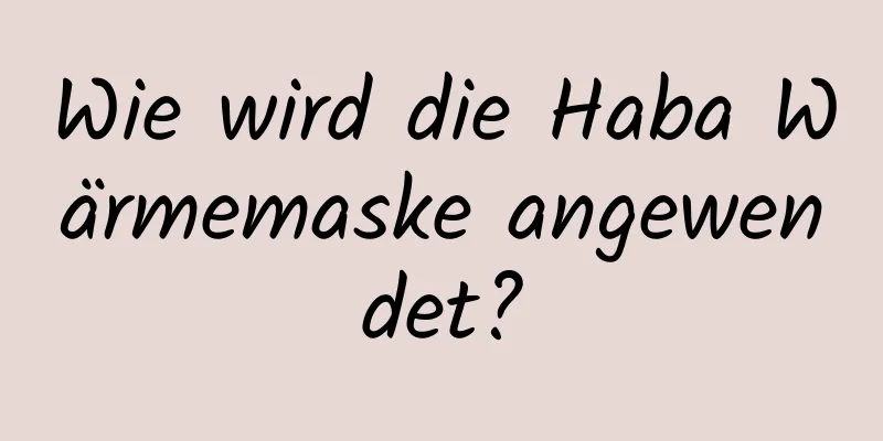 Wie wird die Haba Wärmemaske angewendet?