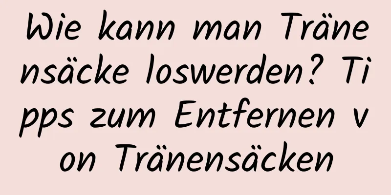 Wie kann man Tränensäcke loswerden? Tipps zum Entfernen von Tränensäcken