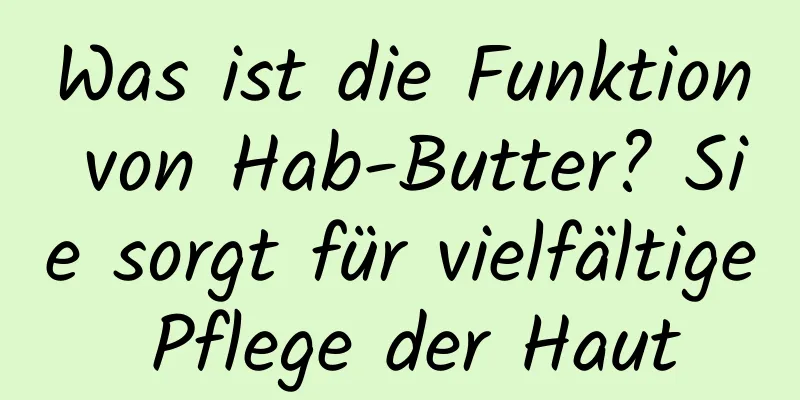 Was ist die Funktion von Hab-Butter? Sie sorgt für vielfältige Pflege der Haut