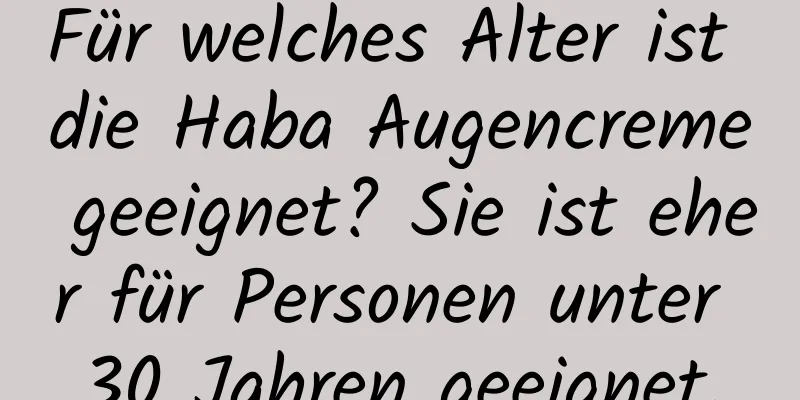 Für welches Alter ist die Haba Augencreme geeignet? Sie ist eher für Personen unter 30 Jahren geeignet.