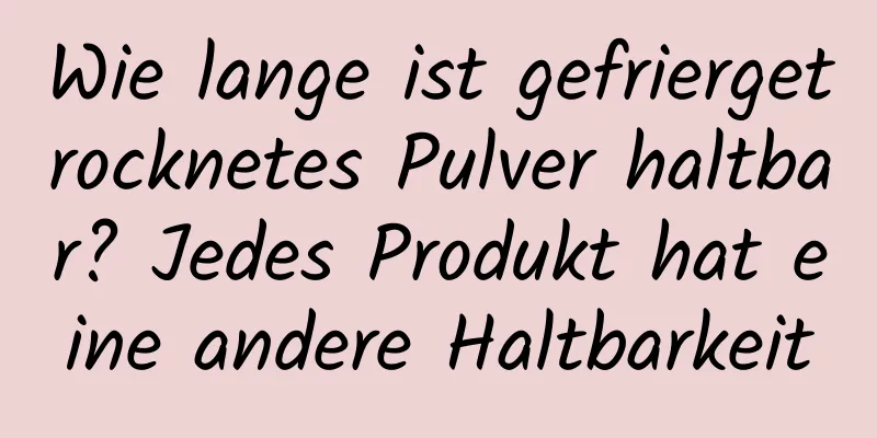 Wie lange ist gefriergetrocknetes Pulver haltbar? Jedes Produkt hat eine andere Haltbarkeit