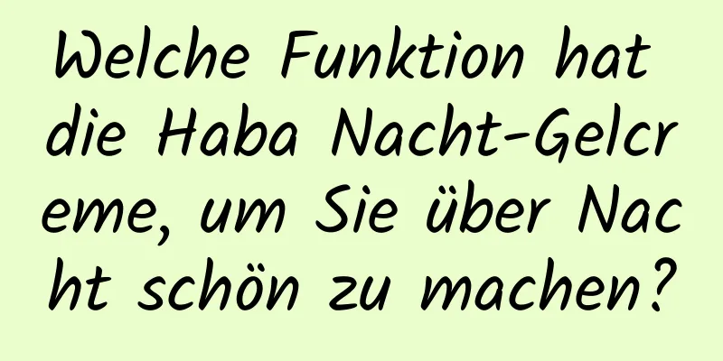 Welche Funktion hat die Haba Nacht-Gelcreme, um Sie über Nacht schön zu machen?