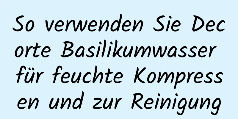 So verwenden Sie Decorte Basilikumwasser für feuchte Kompressen und zur Reinigung