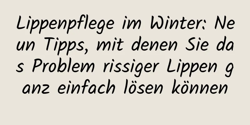 Lippenpflege im Winter: Neun Tipps, mit denen Sie das Problem rissiger Lippen ganz einfach lösen können