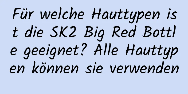 Für welche Hauttypen ist die SK2 Big Red Bottle geeignet? Alle Hauttypen können sie verwenden