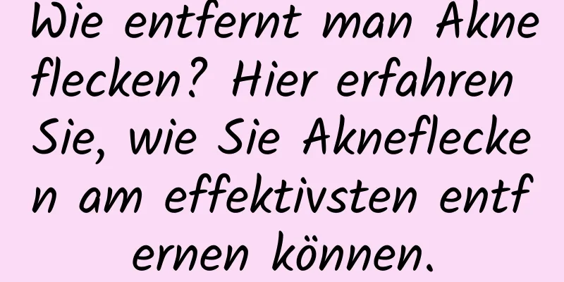 Wie entfernt man Akneflecken? Hier erfahren Sie, wie Sie Akneflecken am effektivsten entfernen können.