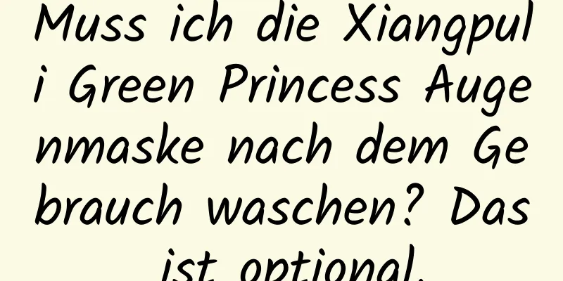 Muss ich die Xiangpuli Green Princess Augenmaske nach dem Gebrauch waschen? Das ist optional.