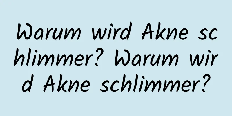 Warum wird Akne schlimmer? Warum wird Akne schlimmer?