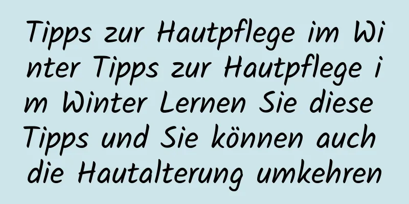 Tipps zur Hautpflege im Winter Tipps zur Hautpflege im Winter Lernen Sie diese Tipps und Sie können auch die Hautalterung umkehren