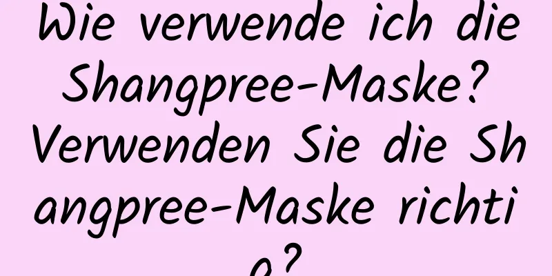 Wie verwende ich die Shangpree-Maske? Verwenden Sie die Shangpree-Maske richtig?