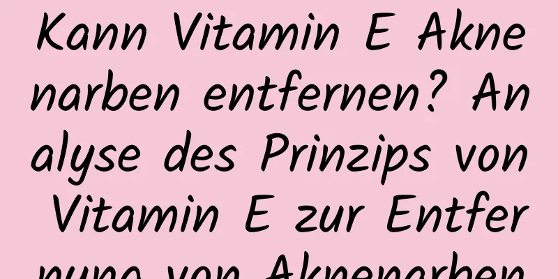 Kann Vitamin E Aknenarben entfernen? Analyse des Prinzips von Vitamin E zur Entfernung von Aknenarben