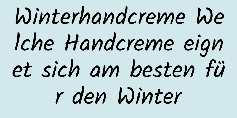 Winterhandcreme Welche Handcreme eignet sich am besten für den Winter