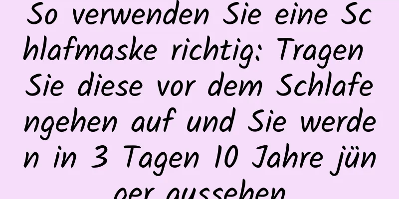 So verwenden Sie eine Schlafmaske richtig: Tragen Sie diese vor dem Schlafengehen auf und Sie werden in 3 Tagen 10 Jahre jünger aussehen