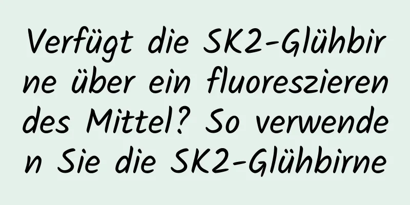 Verfügt die SK2-Glühbirne über ein fluoreszierendes Mittel? So verwenden Sie die SK2-Glühbirne