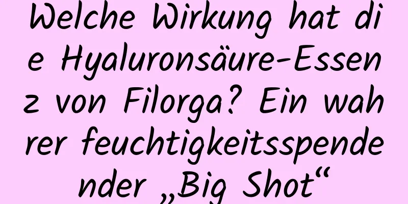 Welche Wirkung hat die Hyaluronsäure-Essenz von Filorga? Ein wahrer feuchtigkeitsspendender „Big Shot“