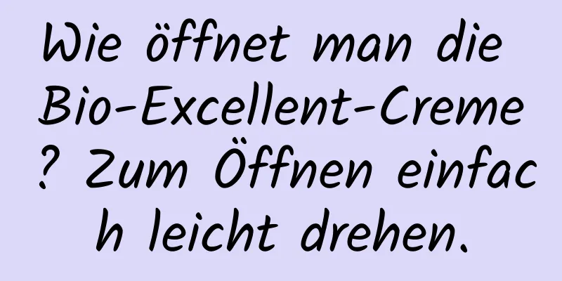 Wie öffnet man die Bio-Excellent-Creme? Zum Öffnen einfach leicht drehen.