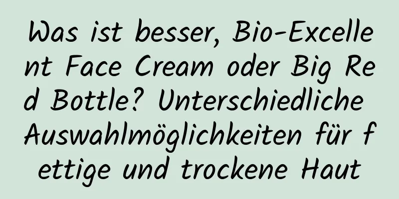 Was ist besser, Bio-Excellent Face Cream oder Big Red Bottle? Unterschiedliche Auswahlmöglichkeiten für fettige und trockene Haut