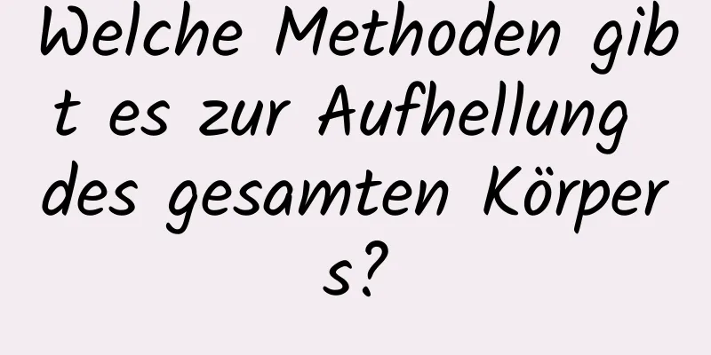 Welche Methoden gibt es zur Aufhellung des gesamten Körpers?