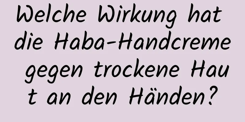 Welche Wirkung hat die Haba-Handcreme gegen trockene Haut an den Händen?