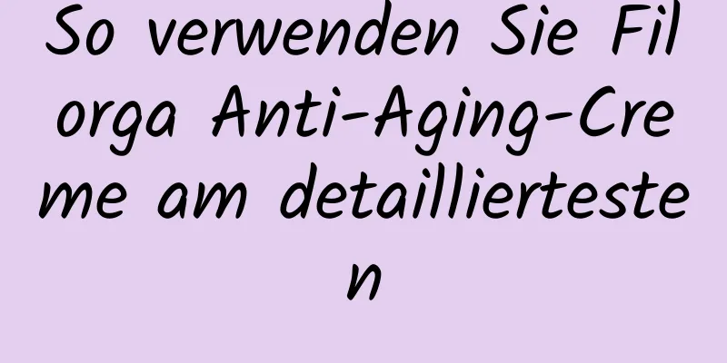 So verwenden Sie Filorga Anti-Aging-Creme am detailliertesten