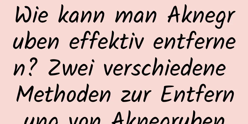 Wie kann man Aknegruben effektiv entfernen? Zwei verschiedene Methoden zur Entfernung von Aknegruben