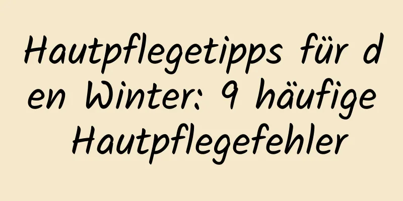 Hautpflegetipps für den Winter: 9 häufige Hautpflegefehler