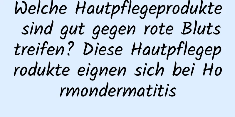 Welche Hautpflegeprodukte sind gut gegen rote Blutstreifen? Diese Hautpflegeprodukte eignen sich bei Hormondermatitis