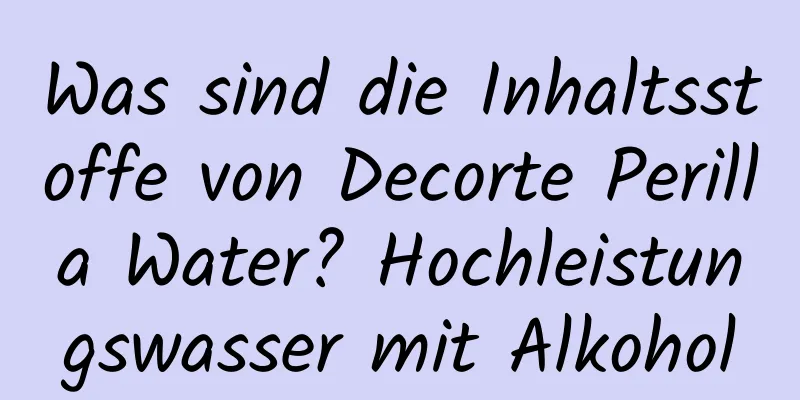 Was sind die Inhaltsstoffe von Decorte Perilla Water? Hochleistungswasser mit Alkohol