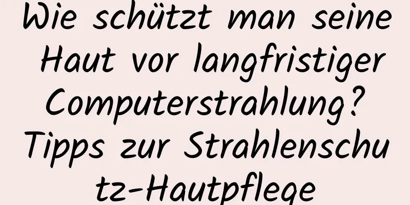 Wie schützt man seine Haut vor langfristiger Computerstrahlung? Tipps zur Strahlenschutz-Hautpflege
