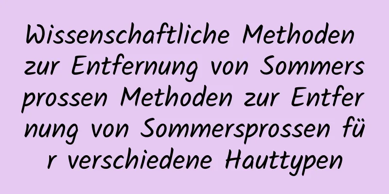 Wissenschaftliche Methoden zur Entfernung von Sommersprossen Methoden zur Entfernung von Sommersprossen für verschiedene Hauttypen