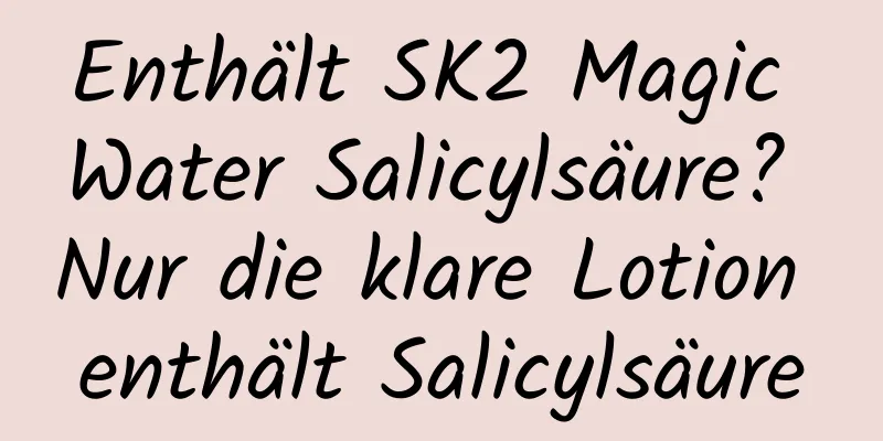 Enthält SK2 Magic Water Salicylsäure? Nur die klare Lotion enthält Salicylsäure