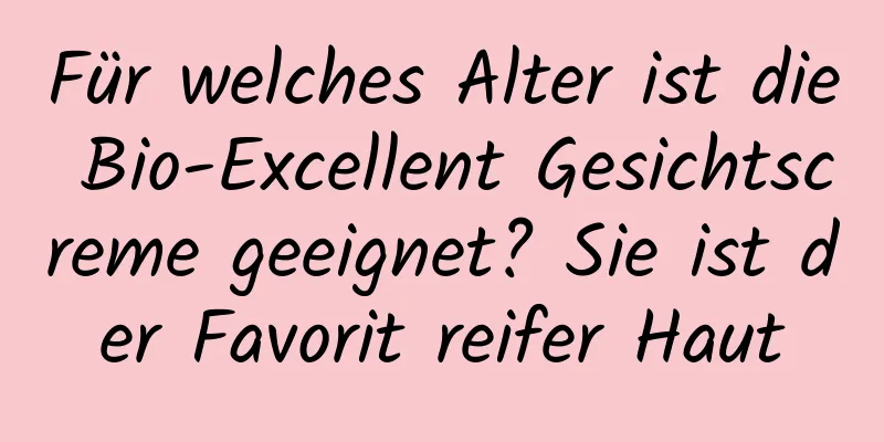 Für welches Alter ist die Bio-Excellent Gesichtscreme geeignet? Sie ist der Favorit reifer Haut