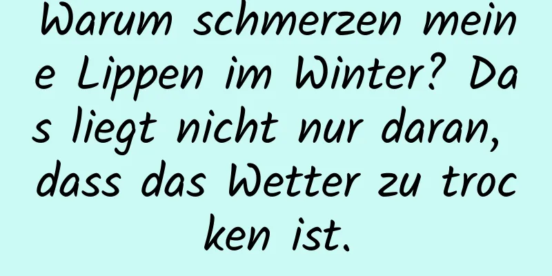 Warum schmerzen meine Lippen im Winter? Das liegt nicht nur daran, dass das Wetter zu trocken ist.