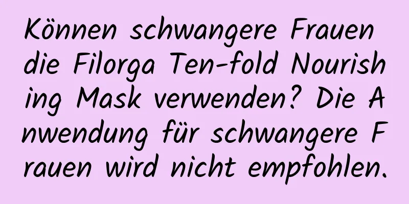 Können schwangere Frauen die Filorga Ten-fold Nourishing Mask verwenden? Die Anwendung für schwangere Frauen wird nicht empfohlen.