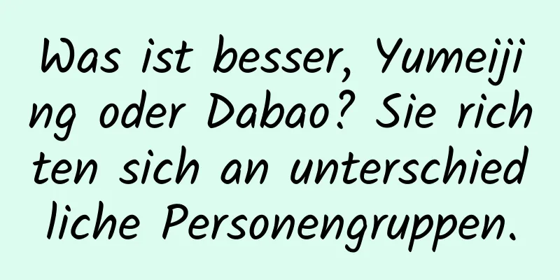 Was ist besser, Yumeijing oder Dabao? Sie richten sich an unterschiedliche Personengruppen.