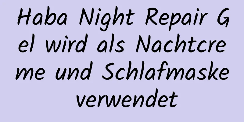 Haba Night Repair Gel wird als Nachtcreme und Schlafmaske verwendet