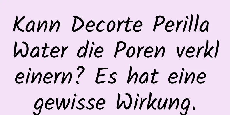 Kann Decorte Perilla Water die Poren verkleinern? Es hat eine gewisse Wirkung.