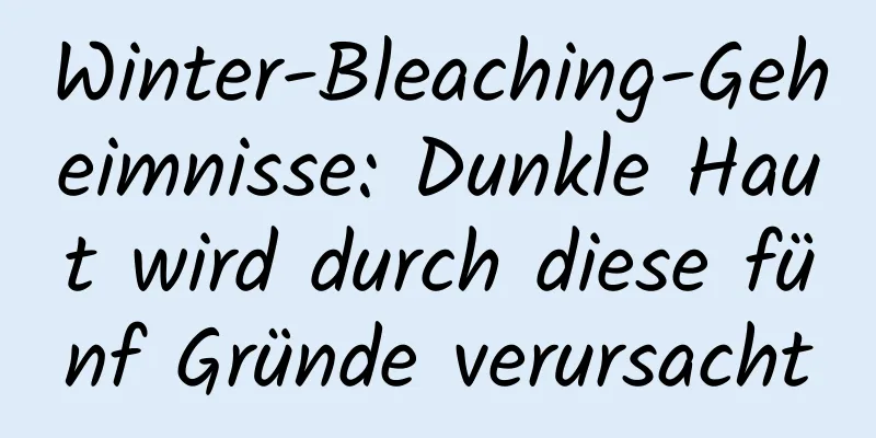 Winter-Bleaching-Geheimnisse: Dunkle Haut wird durch diese fünf Gründe verursacht