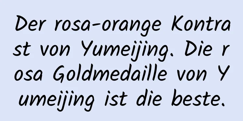 Der rosa-orange Kontrast von Yumeijing. Die rosa Goldmedaille von Yumeijing ist die beste.