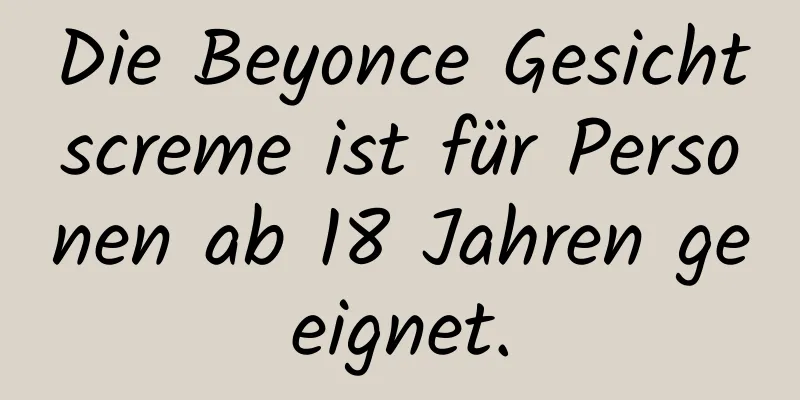 Die Beyonce Gesichtscreme ist für Personen ab 18 Jahren geeignet.