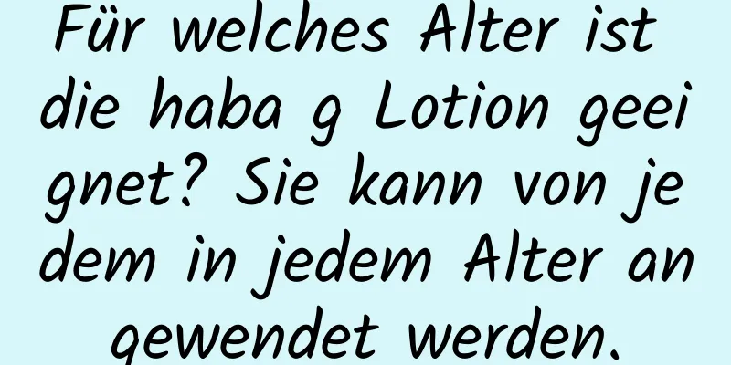 Für welches Alter ist die haba g Lotion geeignet? Sie kann von jedem in jedem Alter angewendet werden.