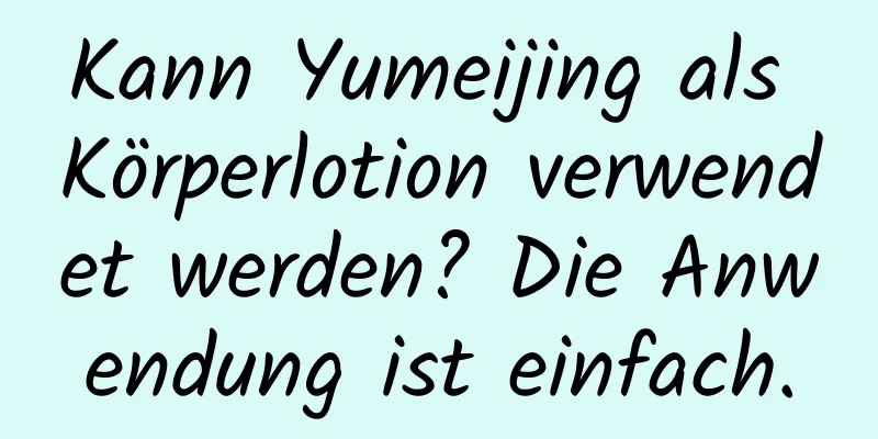 Kann Yumeijing als Körperlotion verwendet werden? Die Anwendung ist einfach.