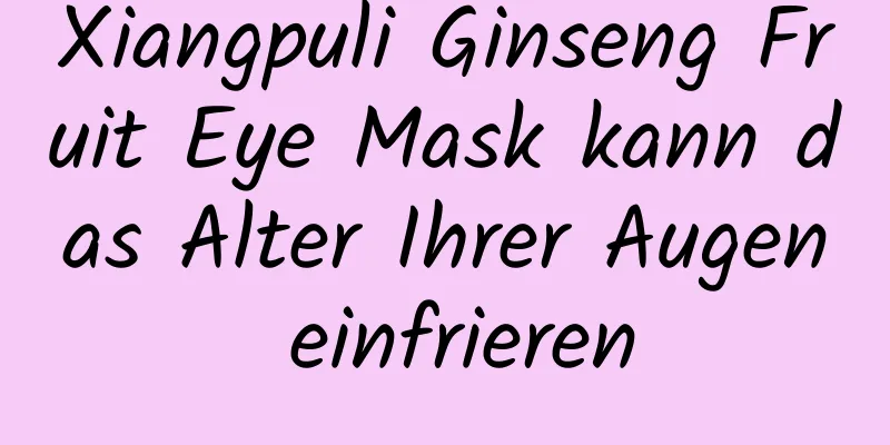 Xiangpuli Ginseng Fruit Eye Mask kann das Alter Ihrer Augen einfrieren