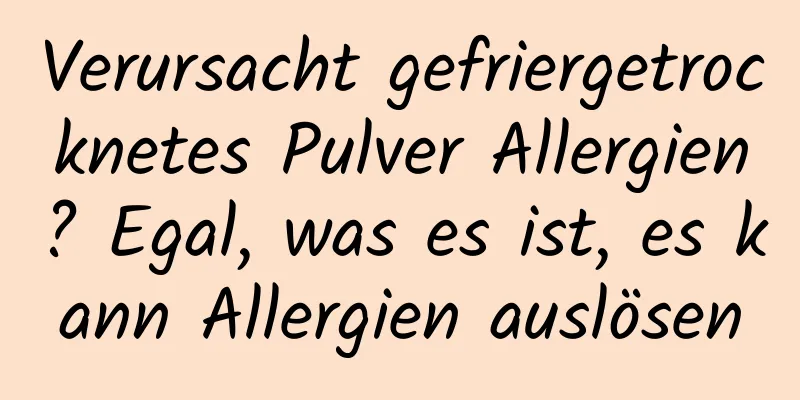 Verursacht gefriergetrocknetes Pulver Allergien? Egal, was es ist, es kann Allergien auslösen