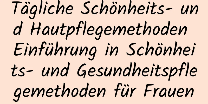 Tägliche Schönheits- und Hautpflegemethoden Einführung in Schönheits- und Gesundheitspflegemethoden für Frauen