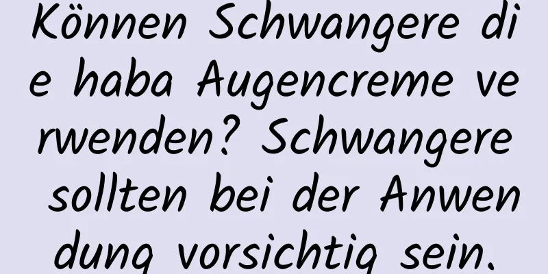 Können Schwangere die haba Augencreme verwenden? Schwangere sollten bei der Anwendung vorsichtig sein.