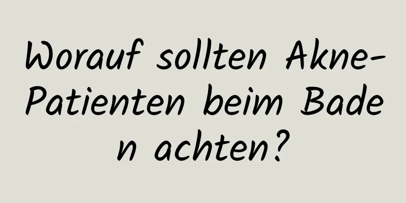 Worauf sollten Akne-Patienten beim Baden achten?