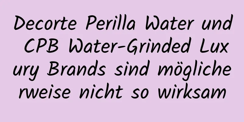 Decorte Perilla Water und CPB Water-Grinded Luxury Brands sind möglicherweise nicht so wirksam