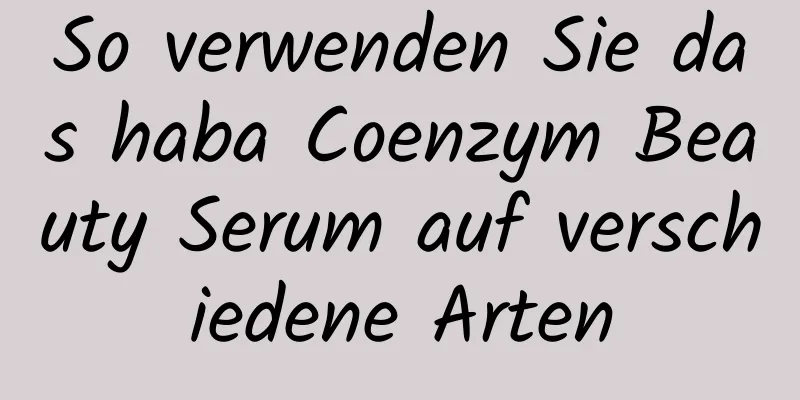 So verwenden Sie das haba Coenzym Beauty Serum auf verschiedene Arten