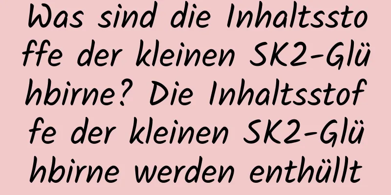 Was sind die Inhaltsstoffe der kleinen SK2-Glühbirne? Die Inhaltsstoffe der kleinen SK2-Glühbirne werden enthüllt
